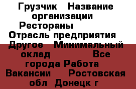 Грузчик › Название организации ­ Рестораны «Hadson» › Отрасль предприятия ­ Другое › Минимальный оклад ­ 15 000 - Все города Работа » Вакансии   . Ростовская обл.,Донецк г.